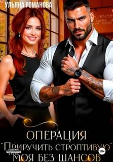 Операция «приручить строптивую». Моя без шансов — Романова Ульяна
