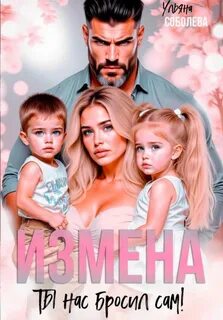 Измена. Ты нас бросил сам - Соболева Ульяна