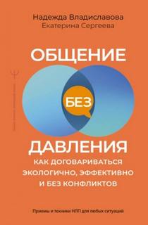 Общение без давления. Как договариваться экологично, эффективно и без конфликтов. Приемы и техники - Владиславова Надежда