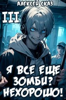 Я все еще зомби? Нехорошо! Книга III — Сказ Алексей