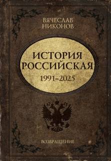 История Российская. Возвращение. 1991–2025 — Никонов Вячеслав