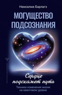 Могущество подсознания: сердце подскажет путь. Техники изменения жизни на квантовом уровне - Барлагэ Намсалма