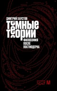 Темные теории. Философия после постмодерна - Хаустов Дмитрий
