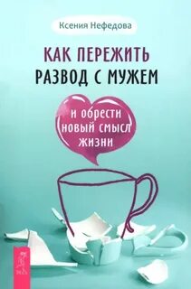Как пережить развод с мужем и обрести новый смысл жизни — Нефедова Ксения