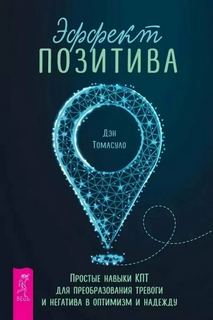 Эффект позитива: простые навыки КПТ для преобразования тревоги и негатива в оптимизм и надежду + Са - Фаннинг Патрик, Маккей Мэтью, Томасуло Дэн